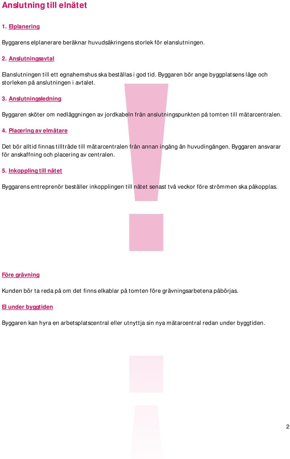 4. Placering av elmätare Det bör alltid finnas tillträde till mätarcentralen från annan ingång än huvudingången. Byggaren ansvarar för anskaffning och placering av centralen. 5.