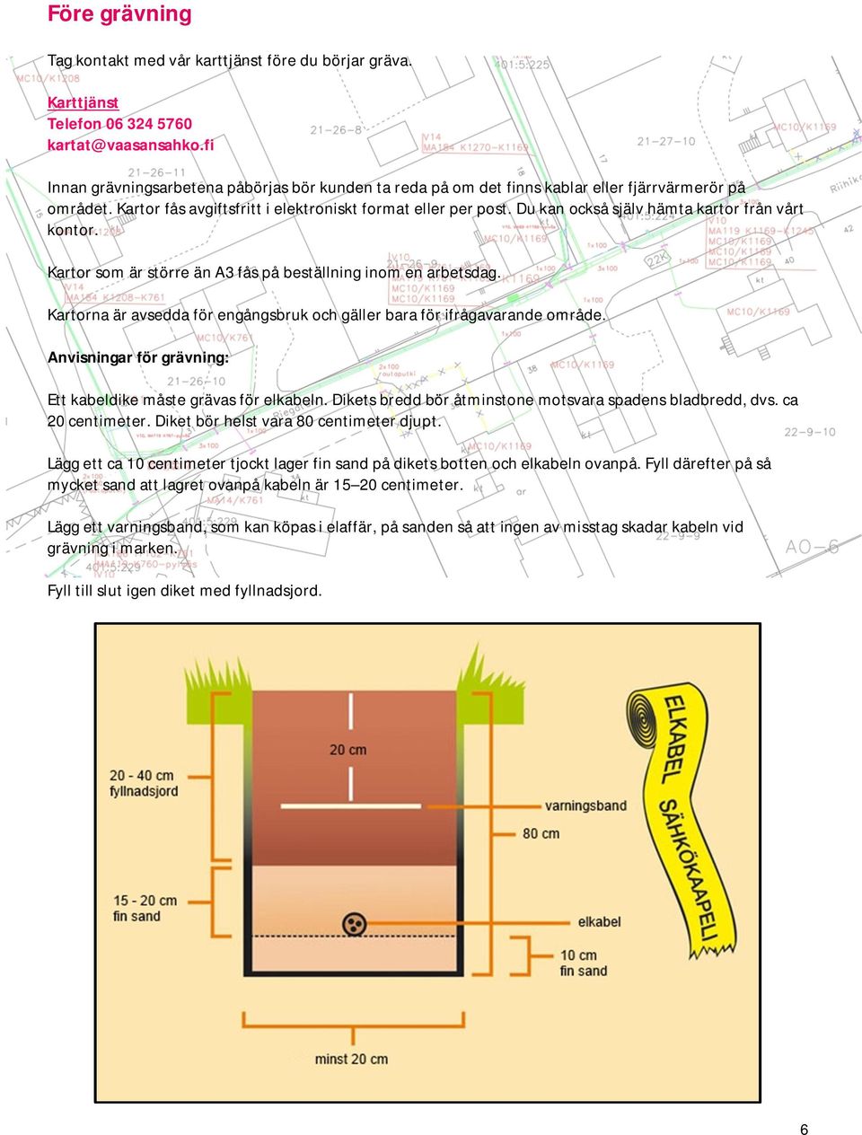 Du kan också själv hämta kartor från vårt kontor. Kartor som är större än A3 fås på beställning inom en arbetsdag. Kartorna är avsedda för engångsbruk och gäller bara för ifrågavarande område.