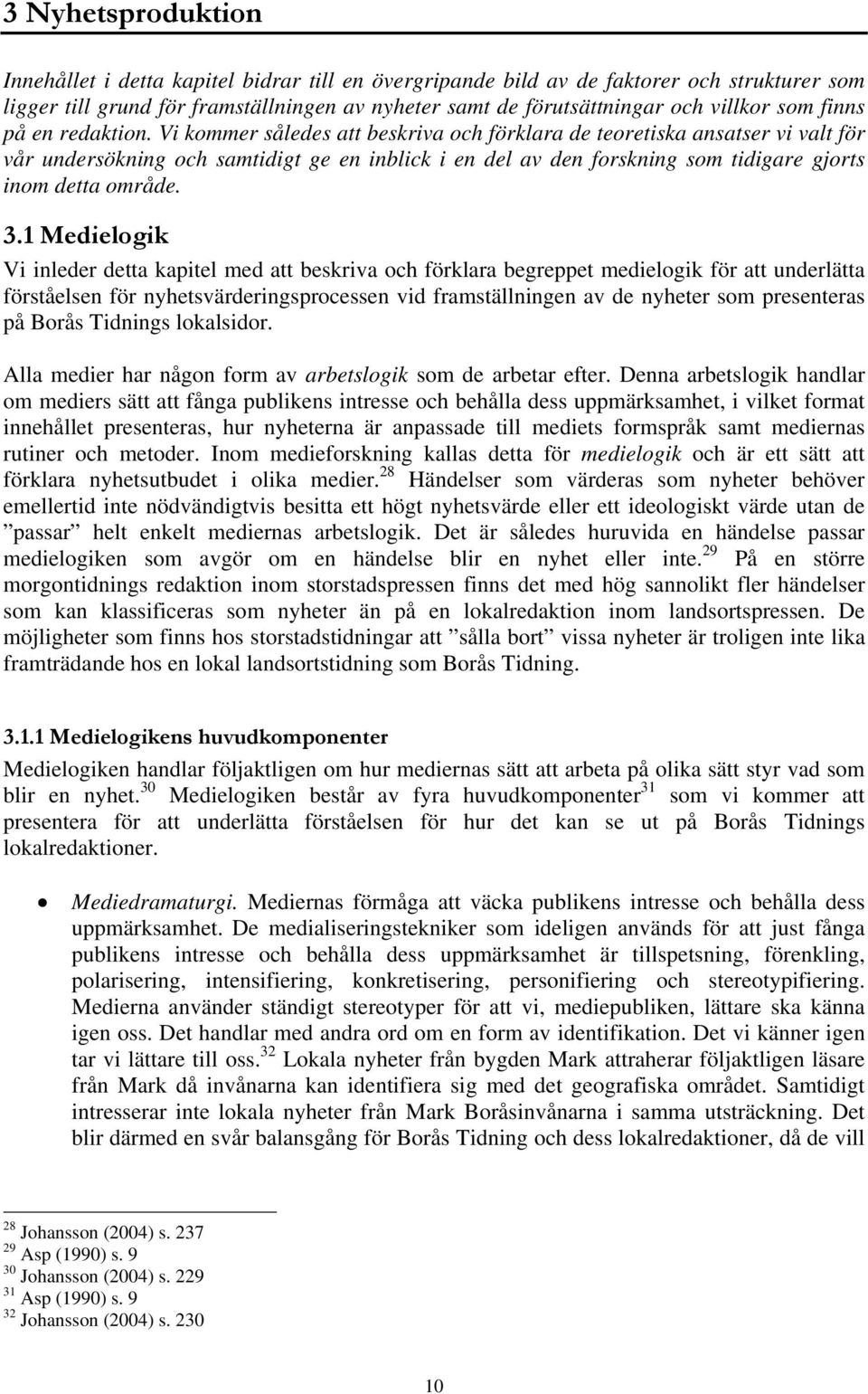 Vi kommer således att beskriva och förklara de teoretiska ansatser vi valt för vår undersökning och samtidigt ge en inblick i en del av den forskning som tidigare gjorts inom detta område. 3.