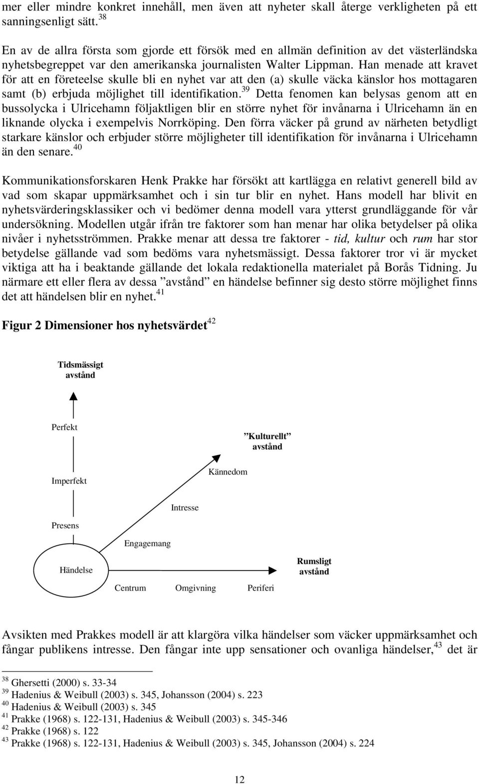 Han menade att kravet för att en företeelse skulle bli en nyhet var att den (a) skulle väcka känslor hos mottagaren samt (b) erbjuda möjlighet till identifikation.