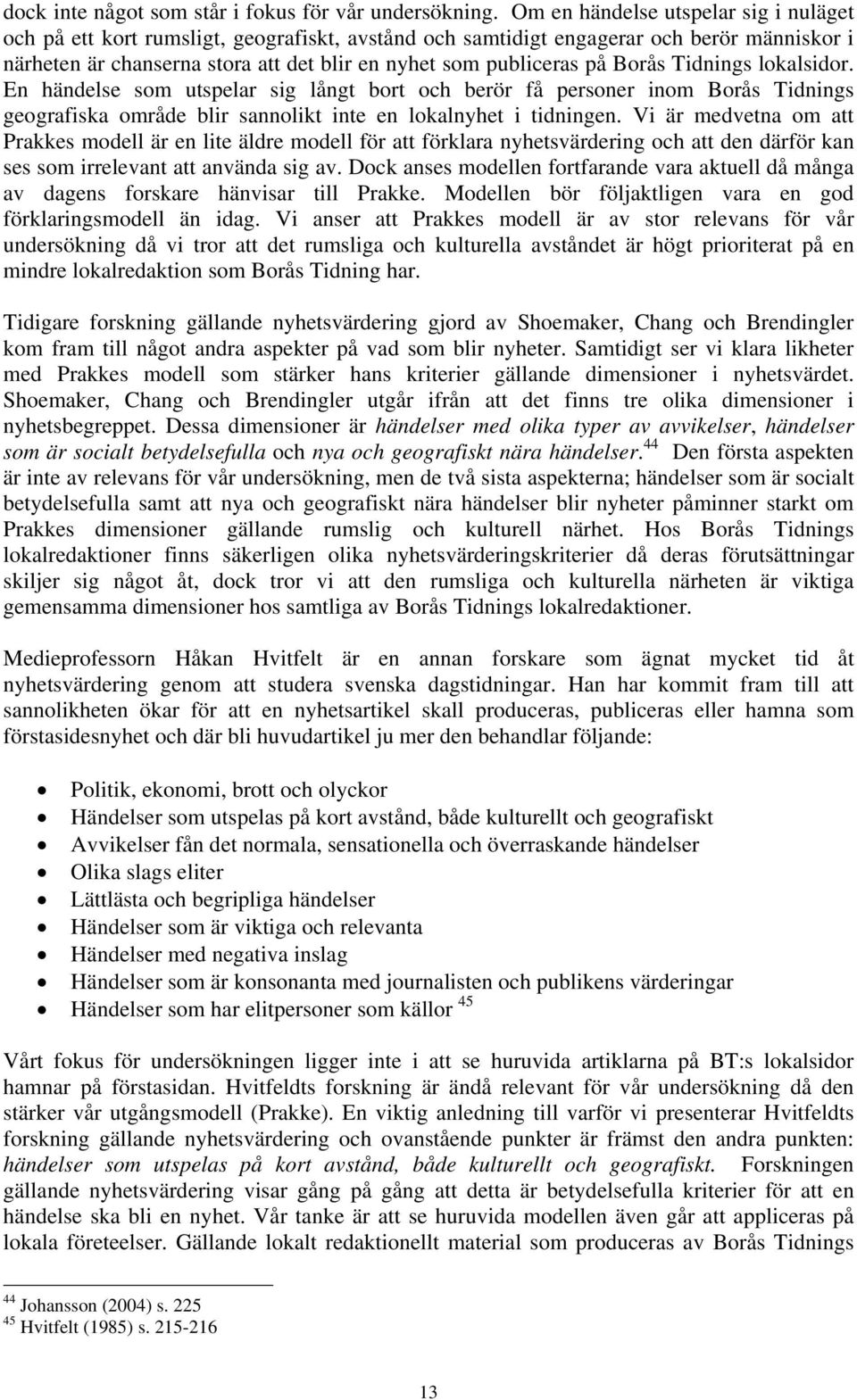 Borås Tidnings lokalsidor. En händelse som utspelar sig långt bort och berör få personer inom Borås Tidnings geografiska område blir sannolikt inte en lokalnyhet i tidningen.