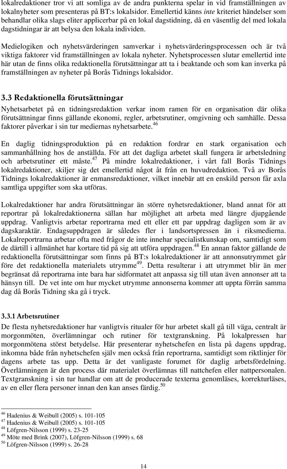 Medielogiken och nyhetsvärderingen samverkar i nyhetsvärderingsprocessen och är två viktiga faktorer vid framställningen av lokala nyheter.