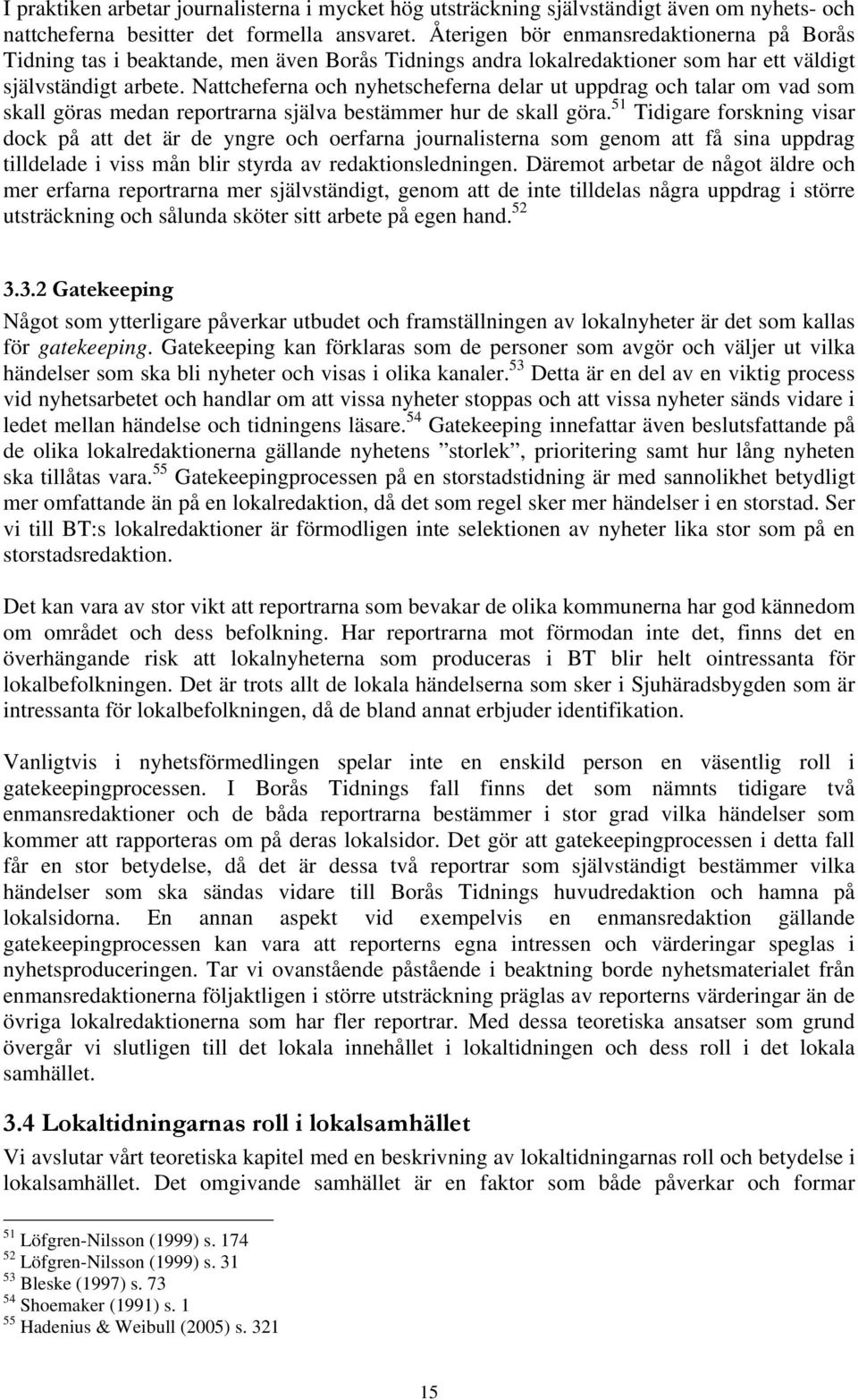 Nattcheferna och nyhetscheferna delar ut uppdrag och talar om vad som skall göras medan reportrarna själva bestämmer hur de skall göra.