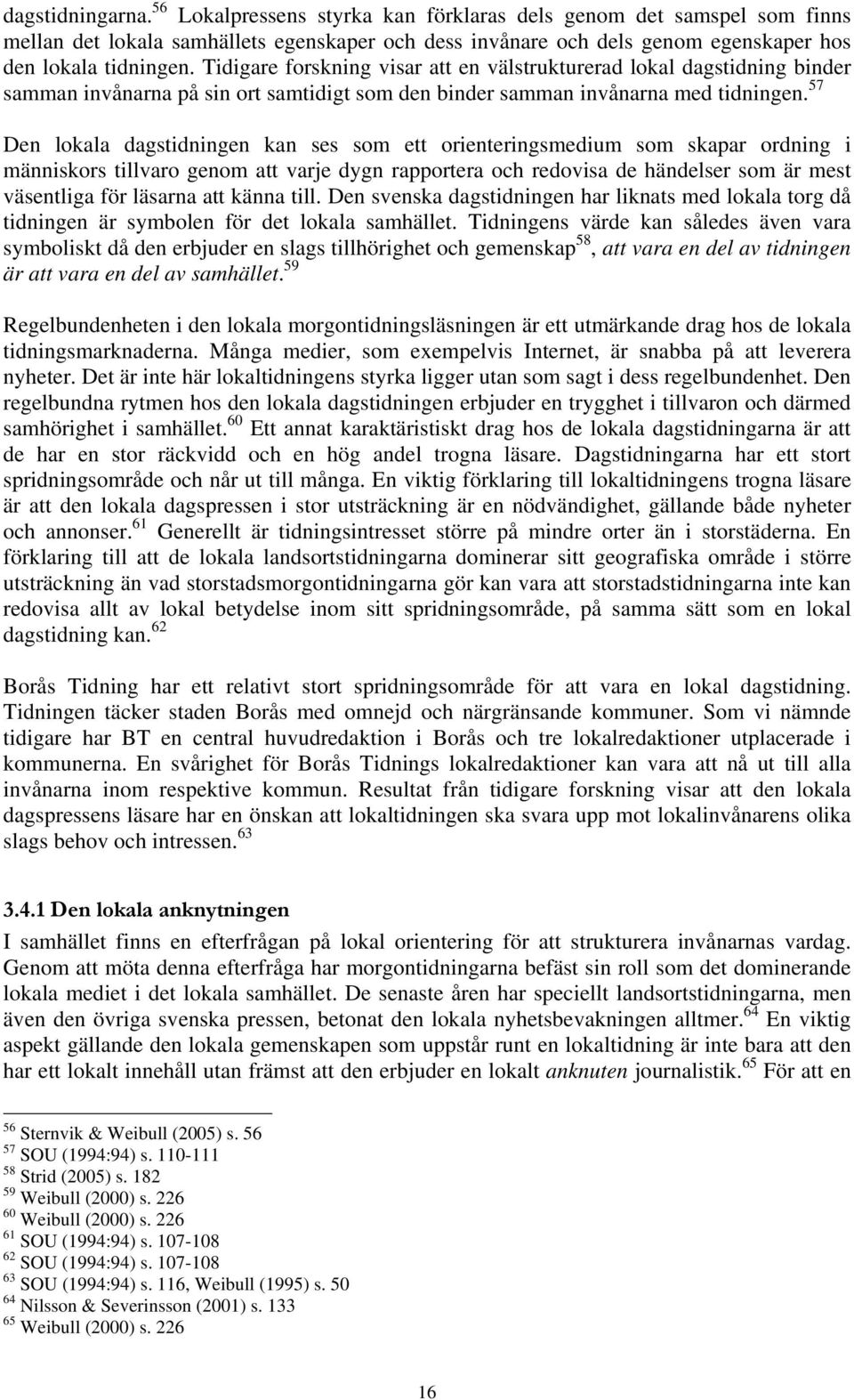 57 Den lokala dagstidningen kan ses som ett orienteringsmedium som skapar ordning i människors tillvaro genom att varje dygn rapportera och redovisa de händelser som är mest väsentliga för läsarna