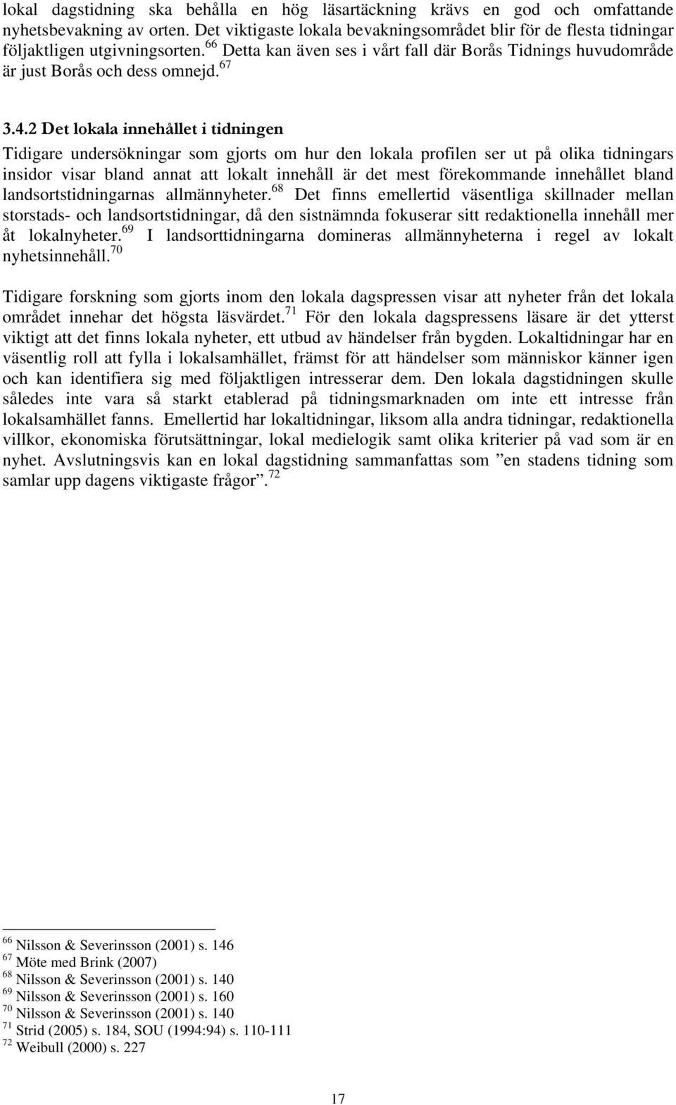 4.2 Det lokala innehållet i tidningen Tidigare undersökningar som gjorts om hur den lokala profilen ser ut på olika tidningars insidor visar bland annat att lokalt innehåll är det mest förekommande