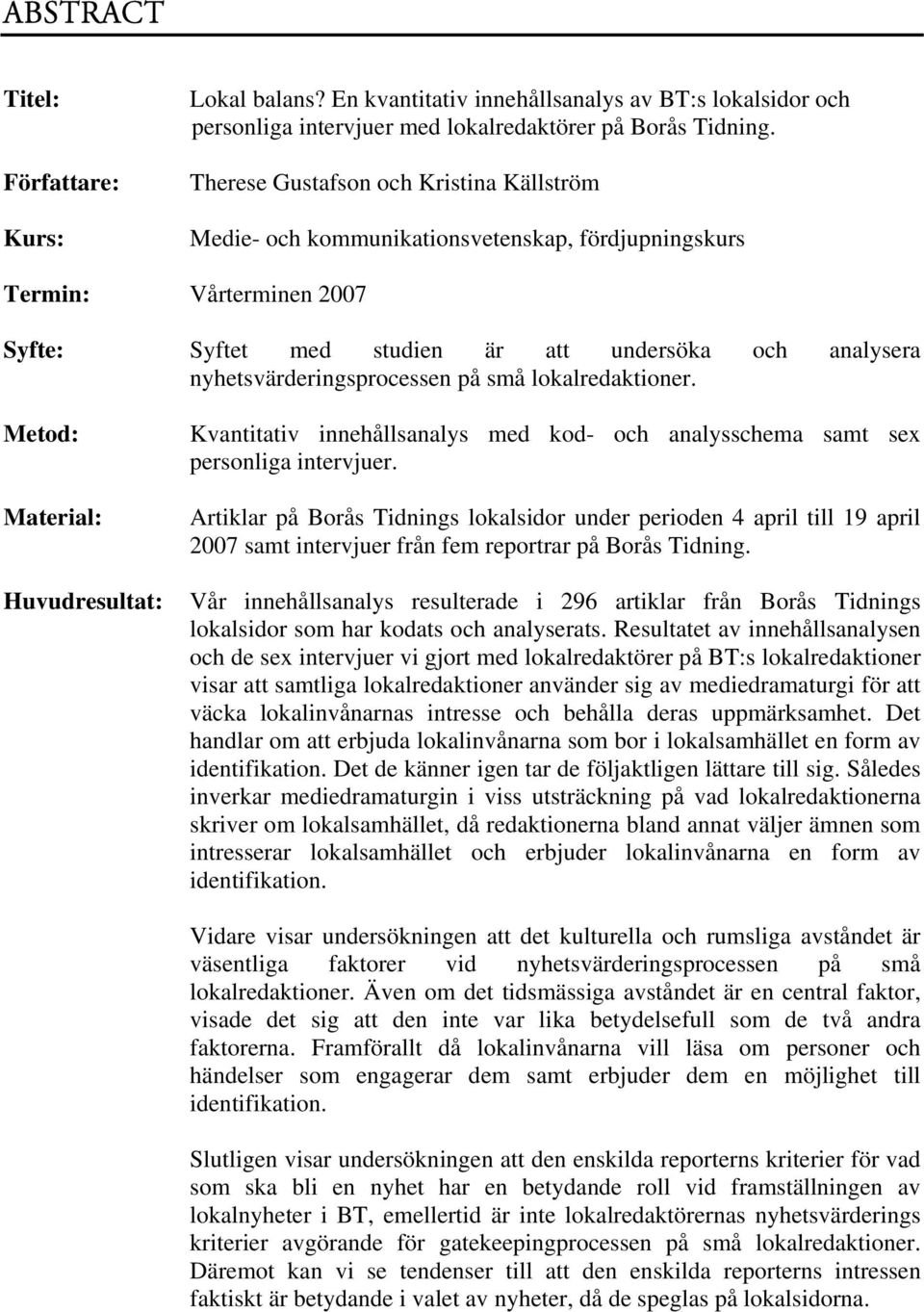 nyhetsvärderingsprocessen på små lokalredaktioner. Metod: Material: Huvudresultat: Kvantitativ innehållsanalys med kod- och analysschema samt sex personliga intervjuer.