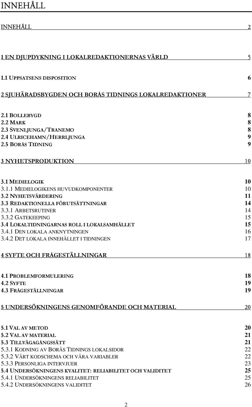 3 REDAKTIONELLA FÖRUTSÄTTNINGAR 14 3.3.1 ARBETSRUTINER 14 3.3.2 GATEKEEPING 15 3.4 LOKALTIDNINGARNAS ROLL I LOKALSAMHÄLLET 15 3.4.1 DEN LOKALA ANKNYTNINGEN 16 3.4.2 DET LOKALA INNEHÅLLET I TIDNINGEN 17 4 SYFTE OCH FRÅGESTÄLLNINGAR= NU 4.