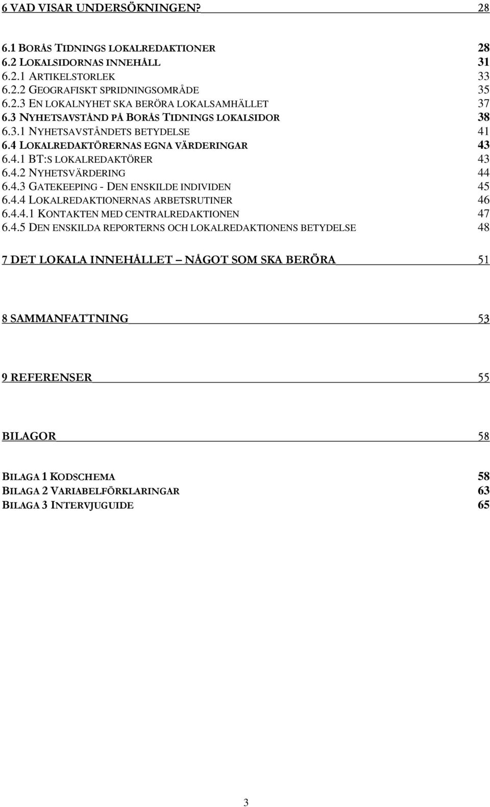 4.4 LOKALREDAKTIONERNAS ARBETSRUTINER 46 6.4.4.1 KONTAKTEN MED CENTRALREDAKTIONEN 47 6.4.5 DEN ENSKILDA REPORTERNS OCH LOKALREDAKTIONENS BETYDELSE 48 7 DET LOKALA INNEHÅLLET NÅGOT SOM SKA