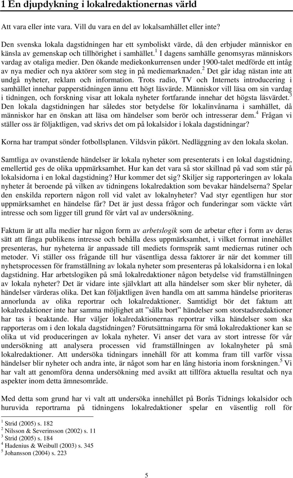 1 I dagens samhälle genomsyras människors vardag av otaliga medier. Den ökande mediekonkurrensen under 1900-talet medförde ett intåg av nya medier och nya aktörer som steg in på mediemarknaden.
