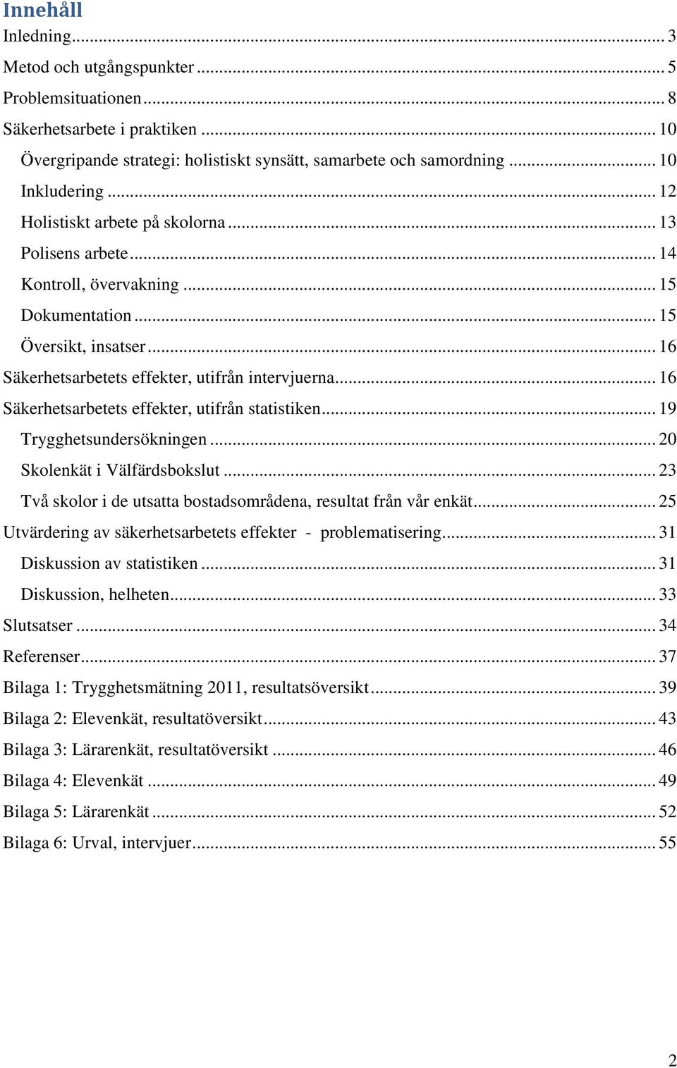 .. 16 Säkerhetsarbetets effekter, utifrån statistiken... 19 Trygghetsundersökningen... 20 Skolenkät i Välfärdsbokslut... 23 Två skolor i de utsatta bostadsområdena, resultat från vår enkät.