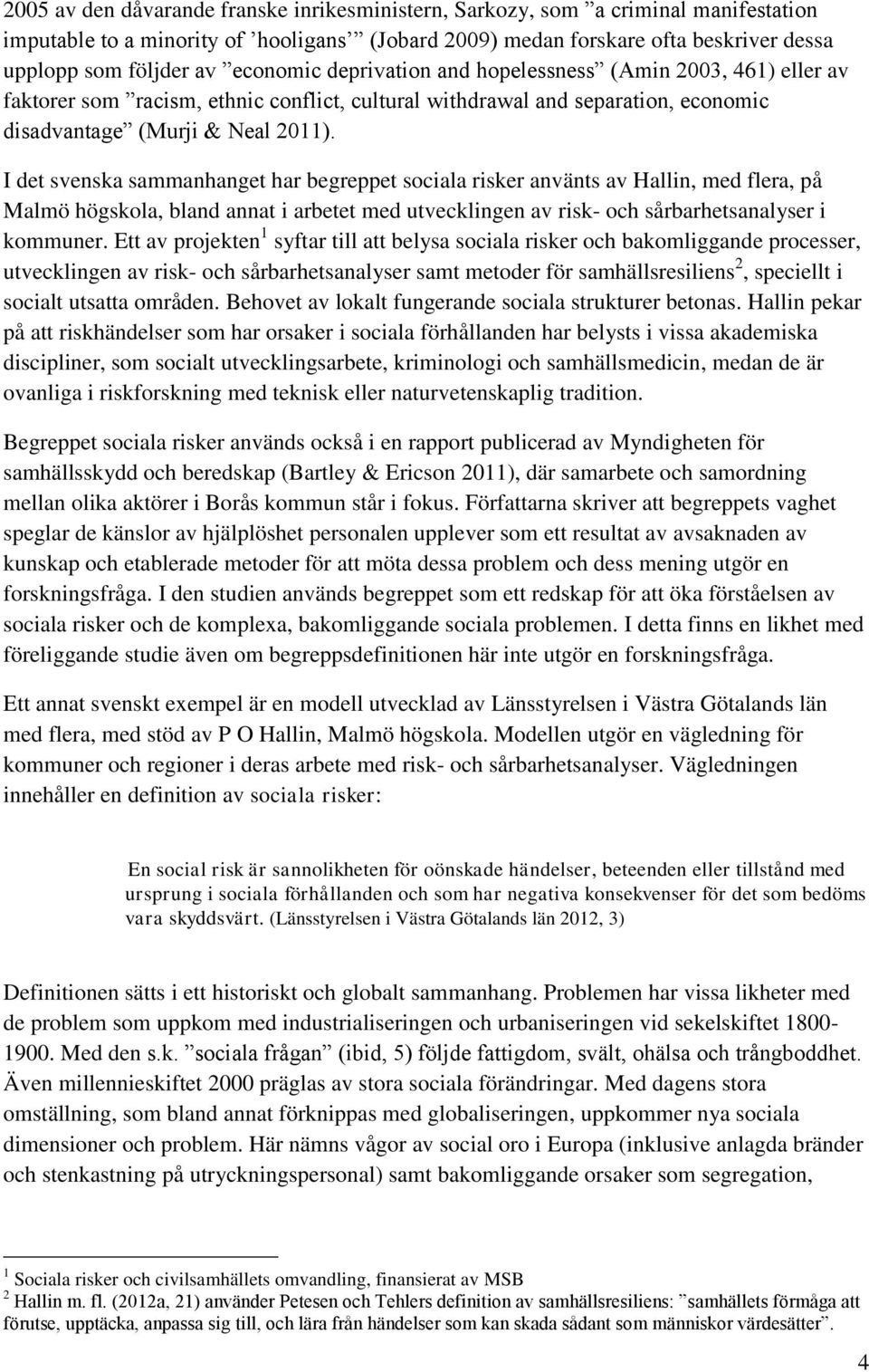I det svenska sammanhanget har begreppet sociala risker använts av Hallin, med flera, på Malmö högskola, bland annat i arbetet med utvecklingen av risk- och sårbarhetsanalyser i kommuner.