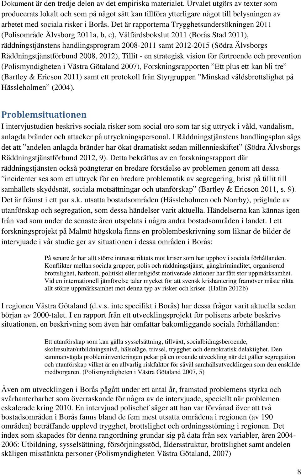 Det är rapporterna Trygghetsundersökningen 2011 (Polisområde Älvsborg 2011a, b, c), Välfärdsbokslut 2011 (Borås Stad 2011), räddningstjänstens handlingsprogram 2008-2011 samt 2012-2015 (Södra