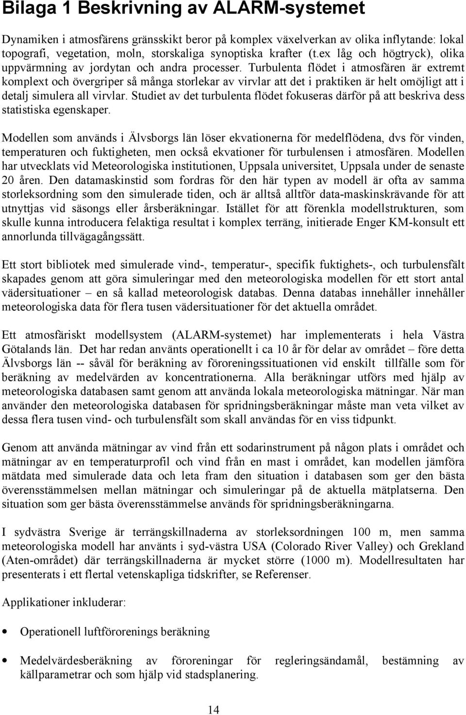 Turbulenta flödet i atmosfären är extremt komplext och övergriper så många storlekar av virvlar att det i praktiken är helt omöjligt att i detalj simulera all virvlar.