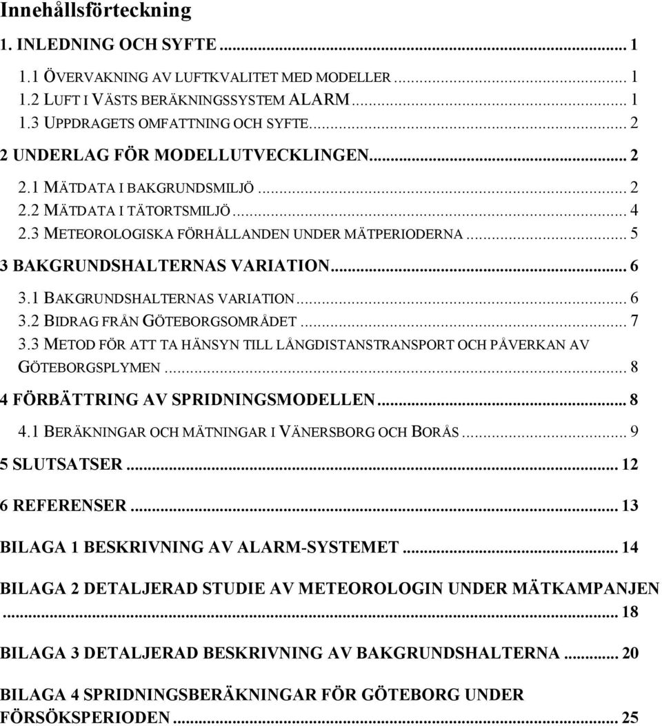 .. 6 3.1 BAKGRUNDSHALTERNAS VARIATION... 6 3.2 BIDRAG FRÅN GÖTEBORGSOMRÅDET... 7 3.3 METOD FÖR ATT TA HÄNSYN TILL LÅNGDISTANSTRANSPORT OCH PÅVERKAN AV GÖTEBORGSPLYMEN.