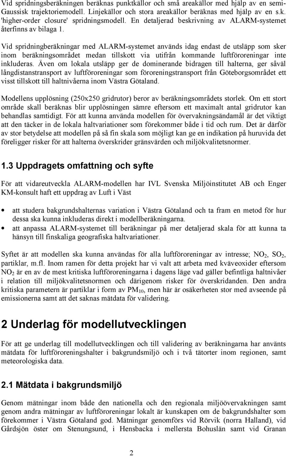 Vid spridningberäkningar med ALARM-systemet används idag endast de utsläpp som sker inom beräkningsområdet medan tillskott via utifrån kommande luftföroreningar inte inkluderas.