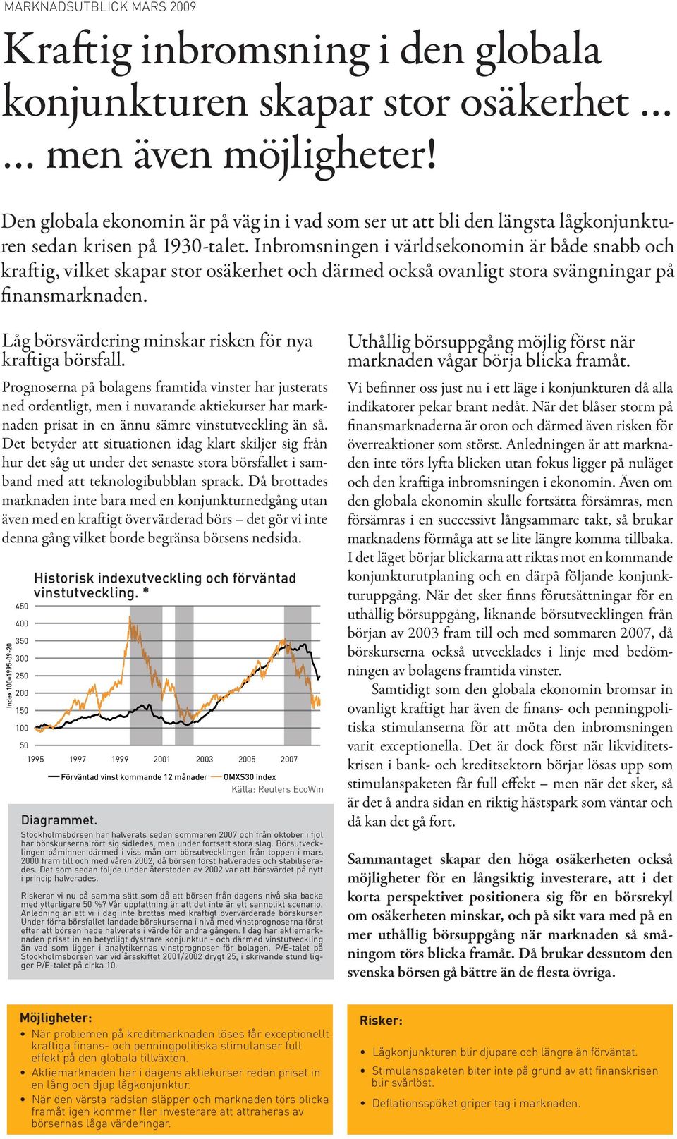 Inbromsningen i världsekonomin är både snabb och kraftig, vilket skapar stor osäkerhet och därmed också ovanligt stora svängningar på finansmarknaden.