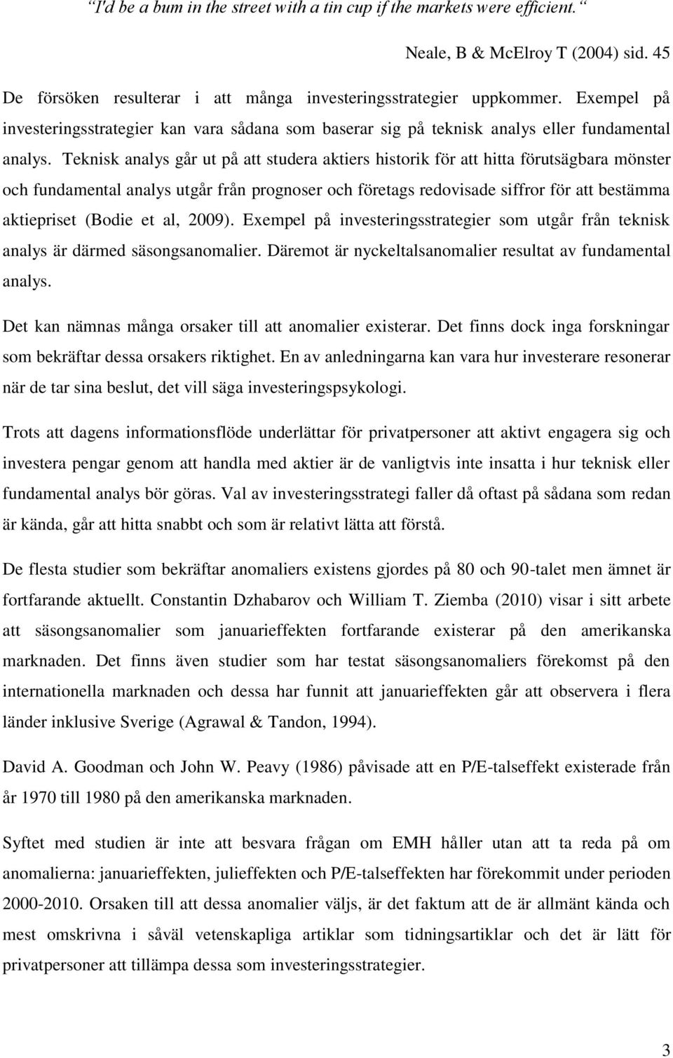 Teknisk analys går ut på att studera aktiers historik för att hitta förutsägbara mönster och fundamental analys utgår från prognoser och företags redovisade siffror för att bestämma aktiepriset