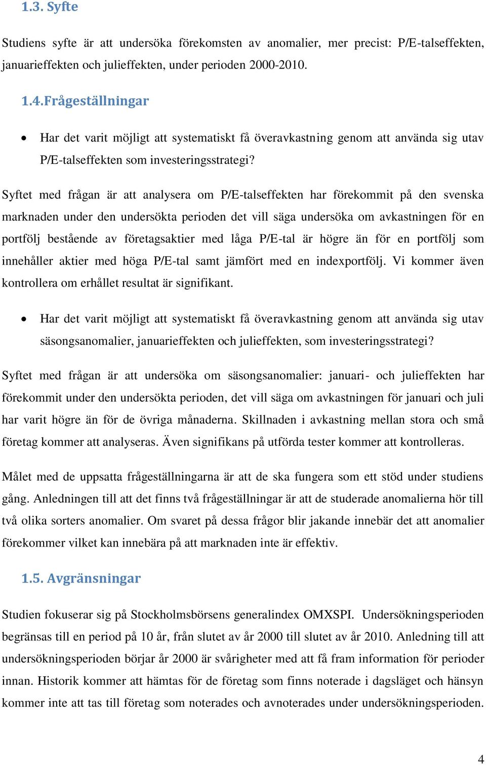 Syftet med frågan är att analysera om P/E-talseffekten har förekommit på den svenska marknaden under den undersökta perioden det vill säga undersöka om avkastningen för en portfölj bestående av