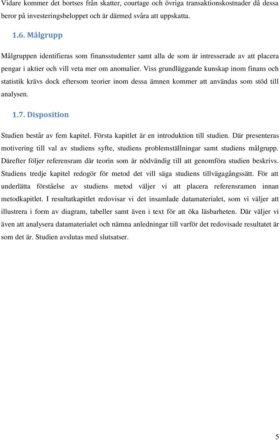 Viss grundläggande kunskap inom finans och statistik krävs dock eftersom teorier inom dessa ämnen kommer att användas som stöd till analysen. 1.7. Disposition Studien består av fem kapitel.