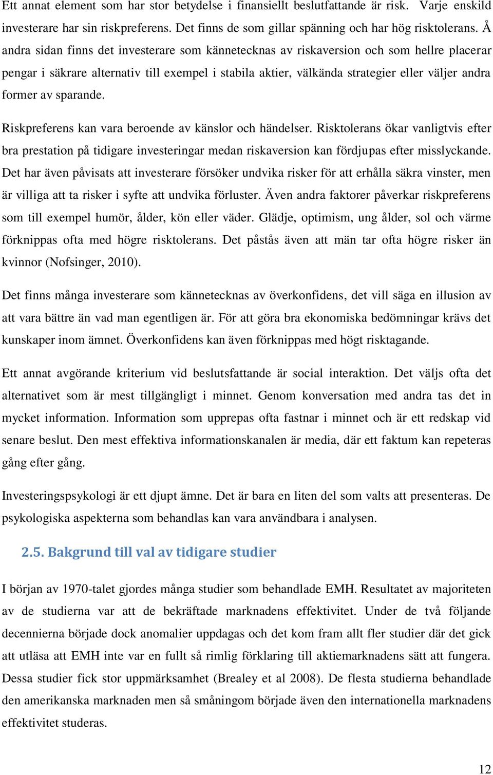 av sparande. Riskpreferens kan vara beroende av känslor och händelser. Risktolerans ökar vanligtvis efter bra prestation på tidigare investeringar medan riskaversion kan fördjupas efter misslyckande.