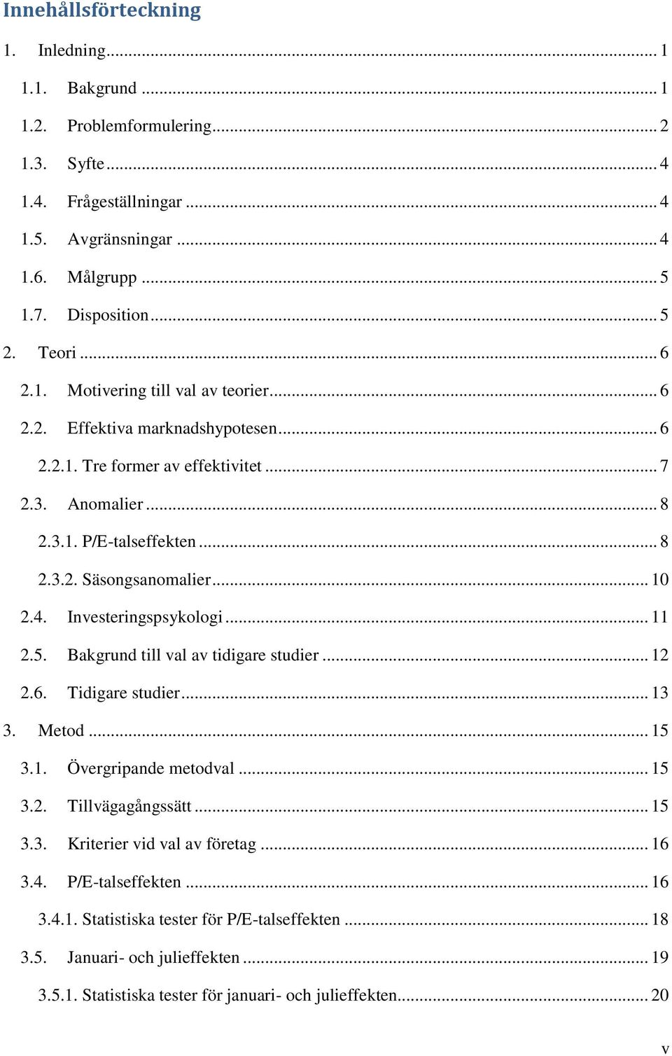 .. 10 2.4. Investeringspsykologi... 11 2.5. Bakgrund till val av tidigare studier... 12 2.6. Tidigare studier... 13 3. Metod... 15 3.1. Övergripande metodval... 15 3.2. Tillvägagångssätt... 15 3.3. Kriterier vid val av företag.