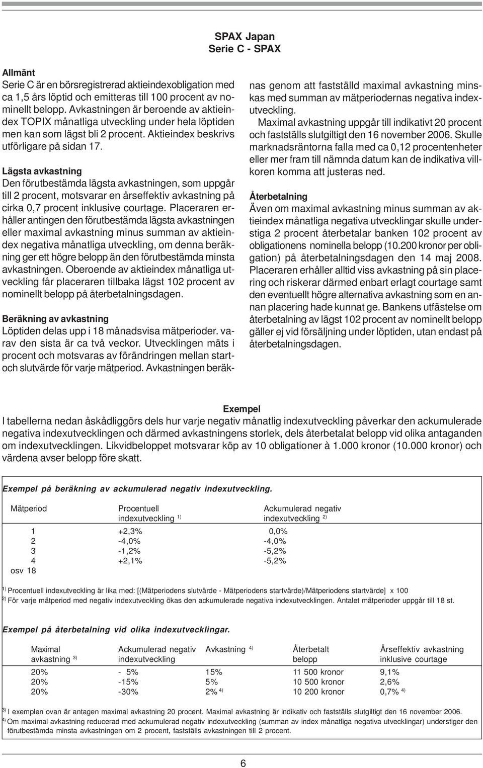 Lägsta avkastning Den förutbestämda lägsta avkastningen, som uppgår till 2 procent, motsvarar en årseffektiv avkastning på cirka 0,7 procent inklusive courtage.