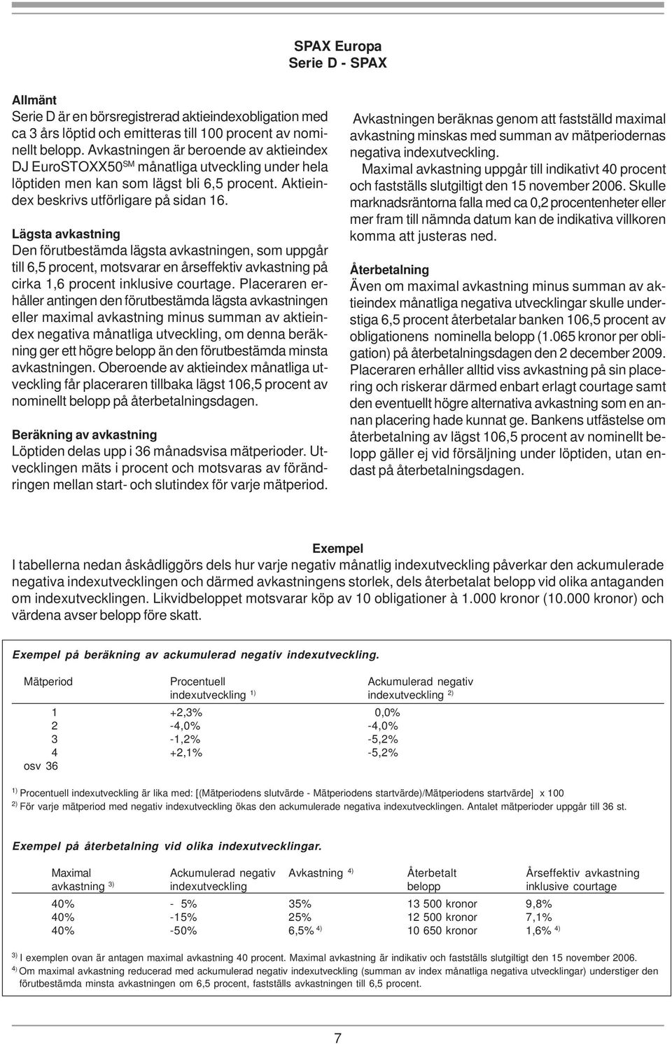 Lägsta avkastning Den förutbestämda lägsta avkastningen, som uppgår till 6,5 procent, motsvarar en årseffektiv avkastning på cirka 1,6 procent inklusive courtage.