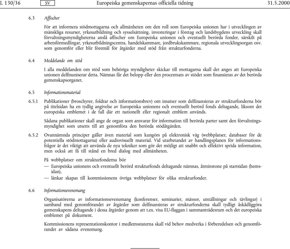 och landsbygdens utveckling skall förvaltningsmyndigheterna anslå affischer om Europeiska unionen och eventuellt berörda fonder, särskilt på arbetsförmedlingar, yrkesutbildningscentra,