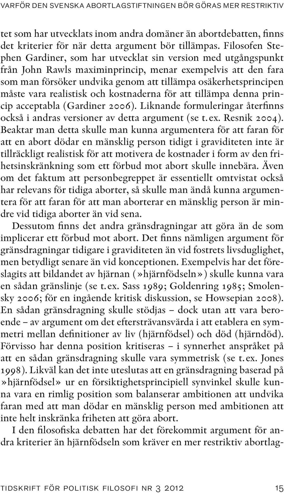 osäkerhetsprincipen måste vara realistisk och kostnaderna för att tillämpa denna princip acceptabla (Gardiner 2006). Liknande formuleringar återfinns också i andras versioner av detta argument (se t.