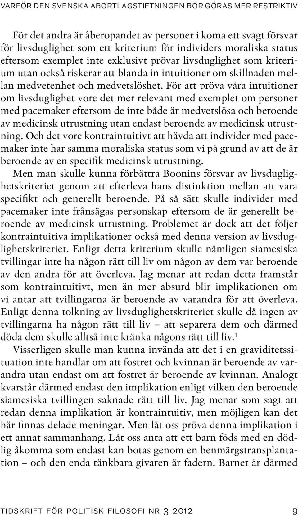 För att pröva våra intuitioner om livsduglighet vore det mer relevant med exemplet om personer med pacemaker eftersom de inte både är medvetslösa och beroende av medicinsk utrustning utan endast