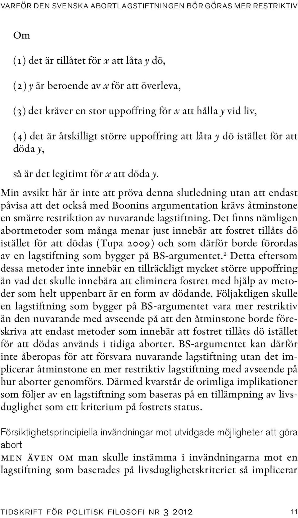 Min avsikt här är inte att pröva denna slutledning utan att endast påvisa att det också med Boonins argumentation krävs åtminstone en smärre restriktion av nuvarande lagstiftning.