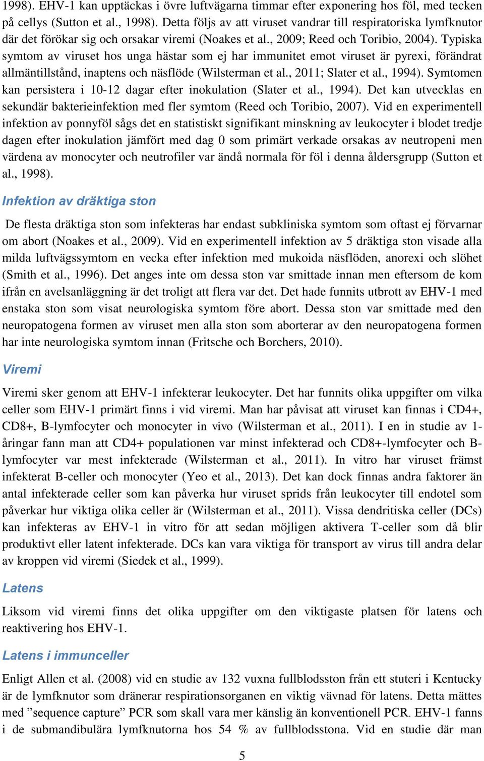 Typiska symtom av viruset hos unga hästar som ej har immunitet emot viruset är pyrexi, förändrat allmäntillstånd, inaptens och näsflöde (Wilsterman et al., 2011; Slater et al., 1994).