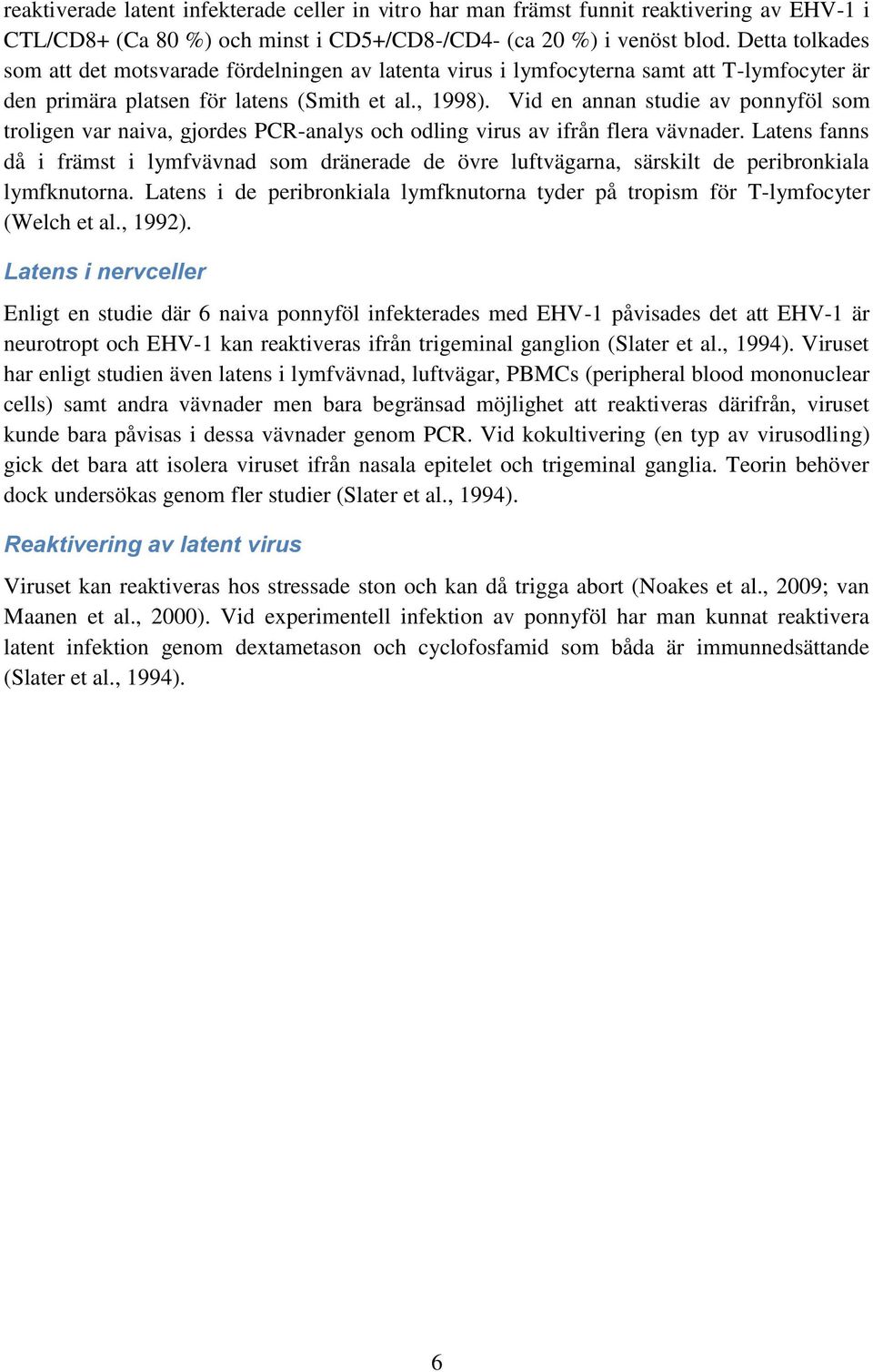 Vid en annan studie av ponnyföl som troligen var naiva, gjordes PCR-analys och odling virus av ifrån flera vävnader.