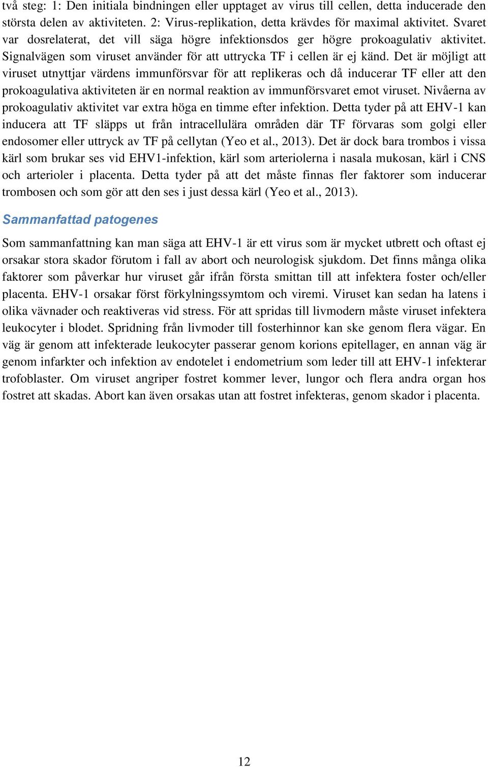 Det är möjligt att viruset utnyttjar värdens immunförsvar för att replikeras och då inducerar TF eller att den prokoagulativa aktiviteten är en normal reaktion av immunförsvaret emot viruset.