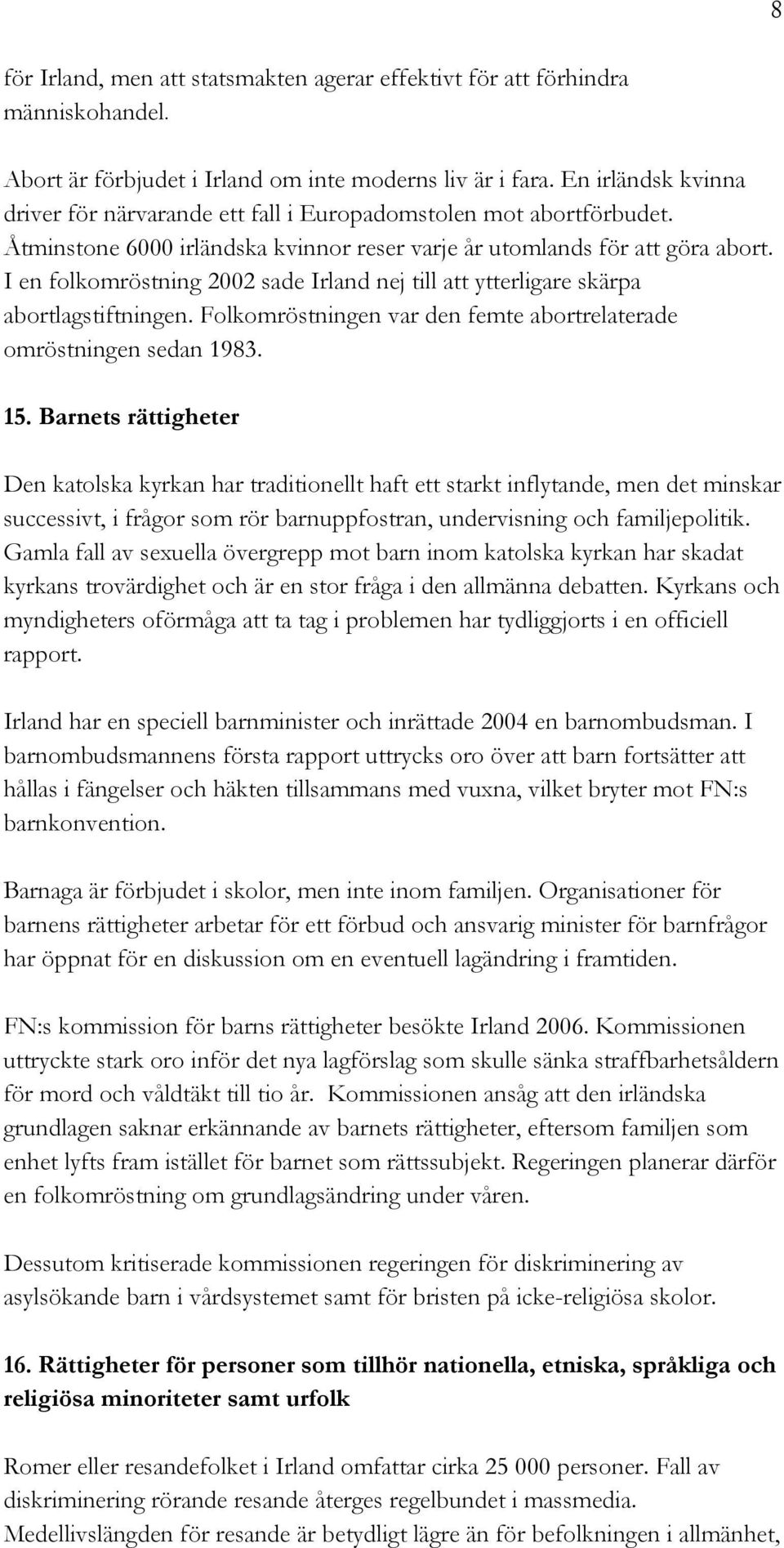 I en folkomröstning 2002 sade Irland nej till att ytterligare skärpa abortlagstiftningen. Folkomröstningen var den femte abortrelaterade omröstningen sedan 1983. 15.