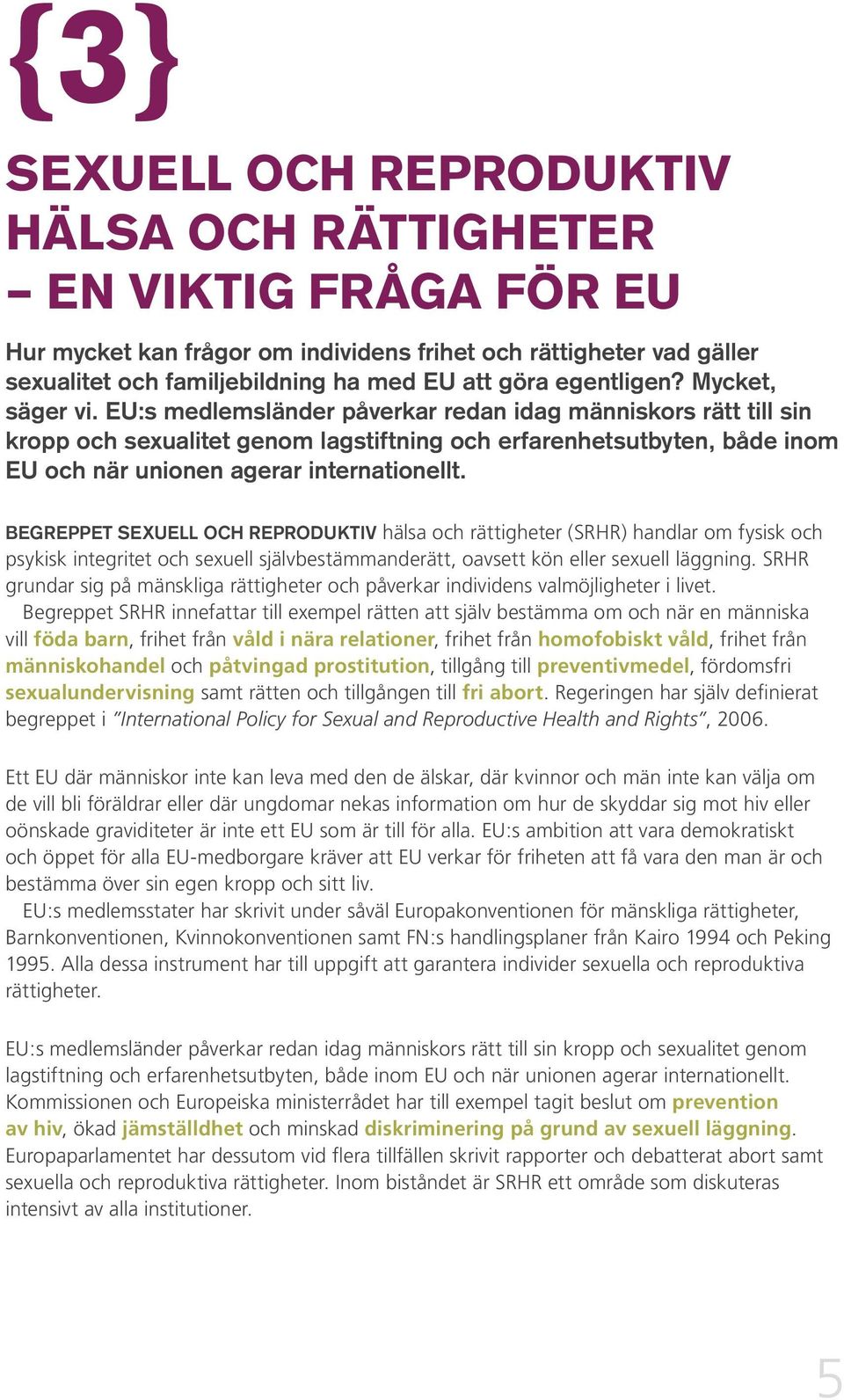 EU:s medlemsländer påverkar redan idag människors rätt till sin kropp och sexualitet genom lagstiftning och erfarenhetsutbyten, både inom EU och när unionen agerar internationellt.