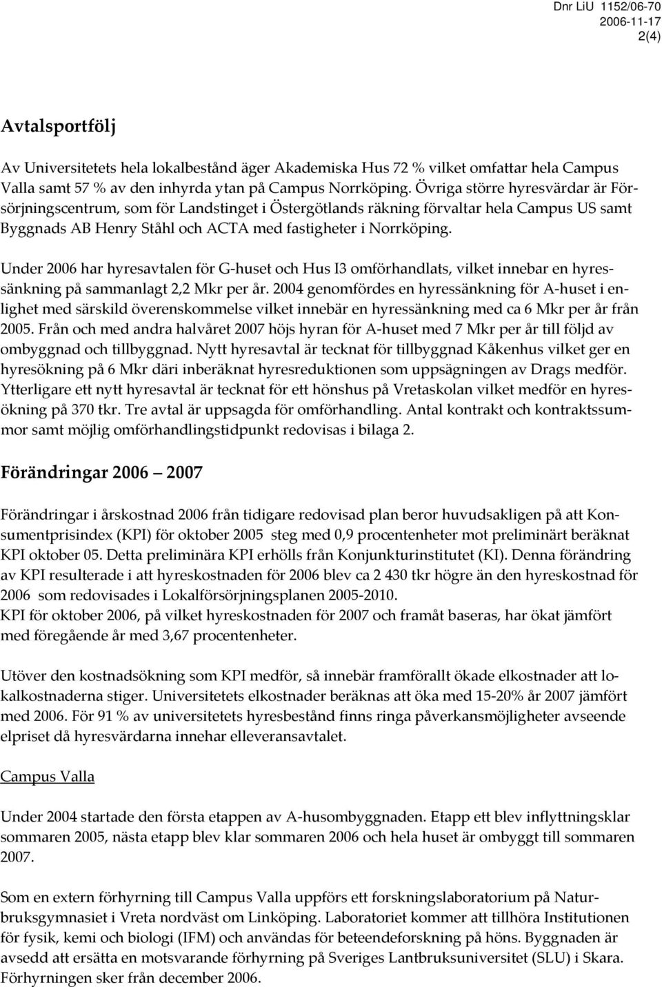 Under 2006 har hyresavtalen för G huset och Hus I3 omförhandlats, vilket innebar en hyressänkning på sammanlagt 2,2 Mkr per år.