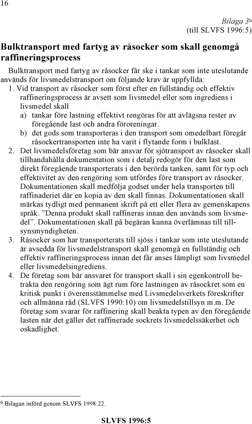 Vid transport av råsocker som först efter en fullständig och effektiv raffineringsprocess är avsett som livsmedel eller som ingrediens i livsmedel skall a) tankar före lastning effektivt rengöras för