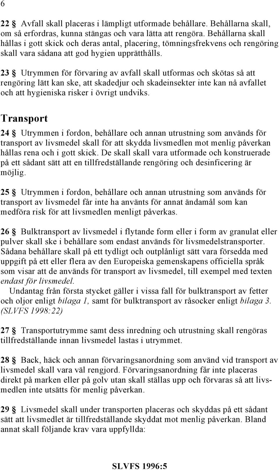 23 Utrymmen för förvaring av avfall skall utformas och skötas så att rengöring lätt kan ske, att skadedjur och skadeinsekter inte kan nå avfallet och att hygieniska risker i övrigt undviks.