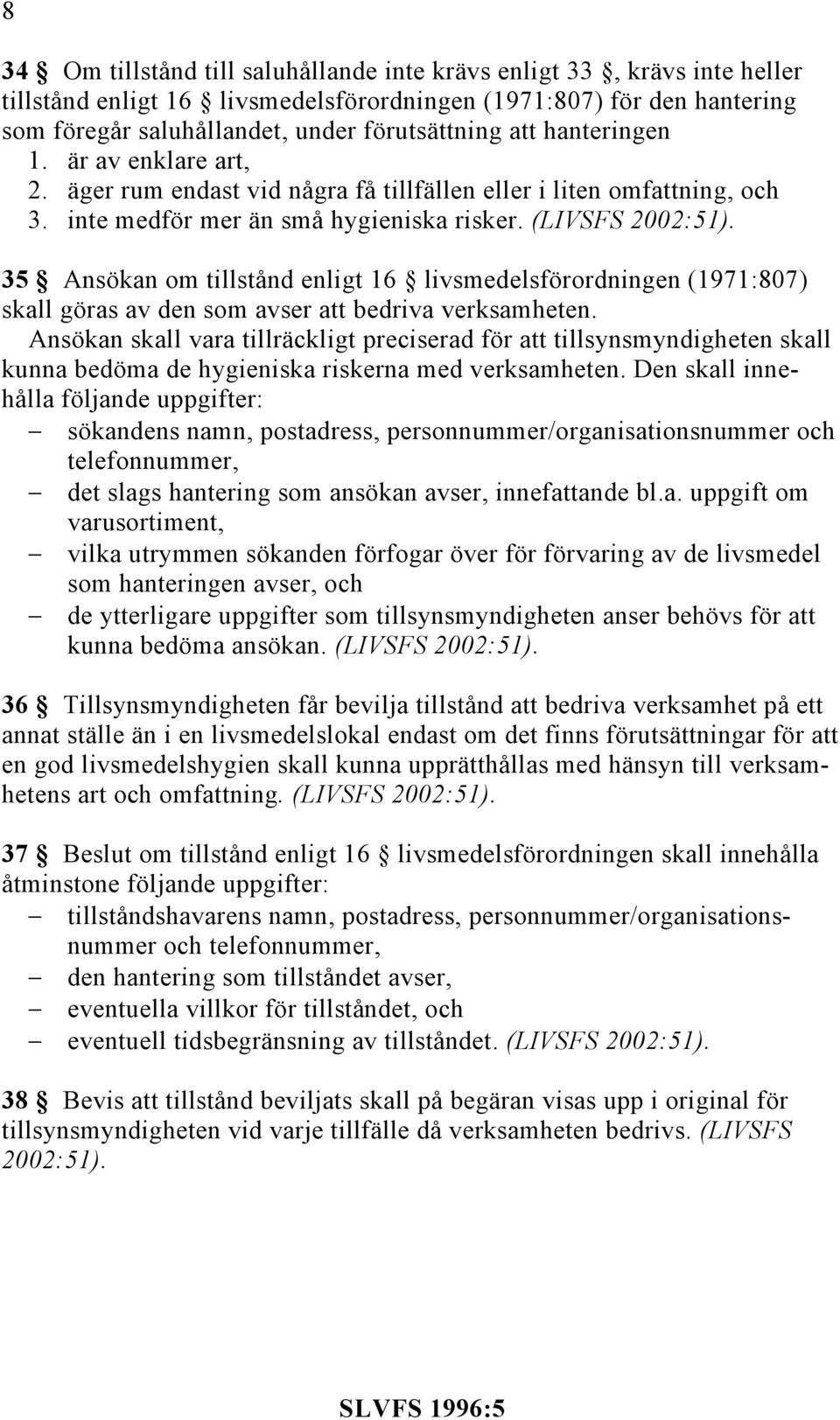 35 Ansökan om tillstånd enligt 16 livsmedelsförordningen (1971:807) skall göras av den som avser att bedriva verksamheten.