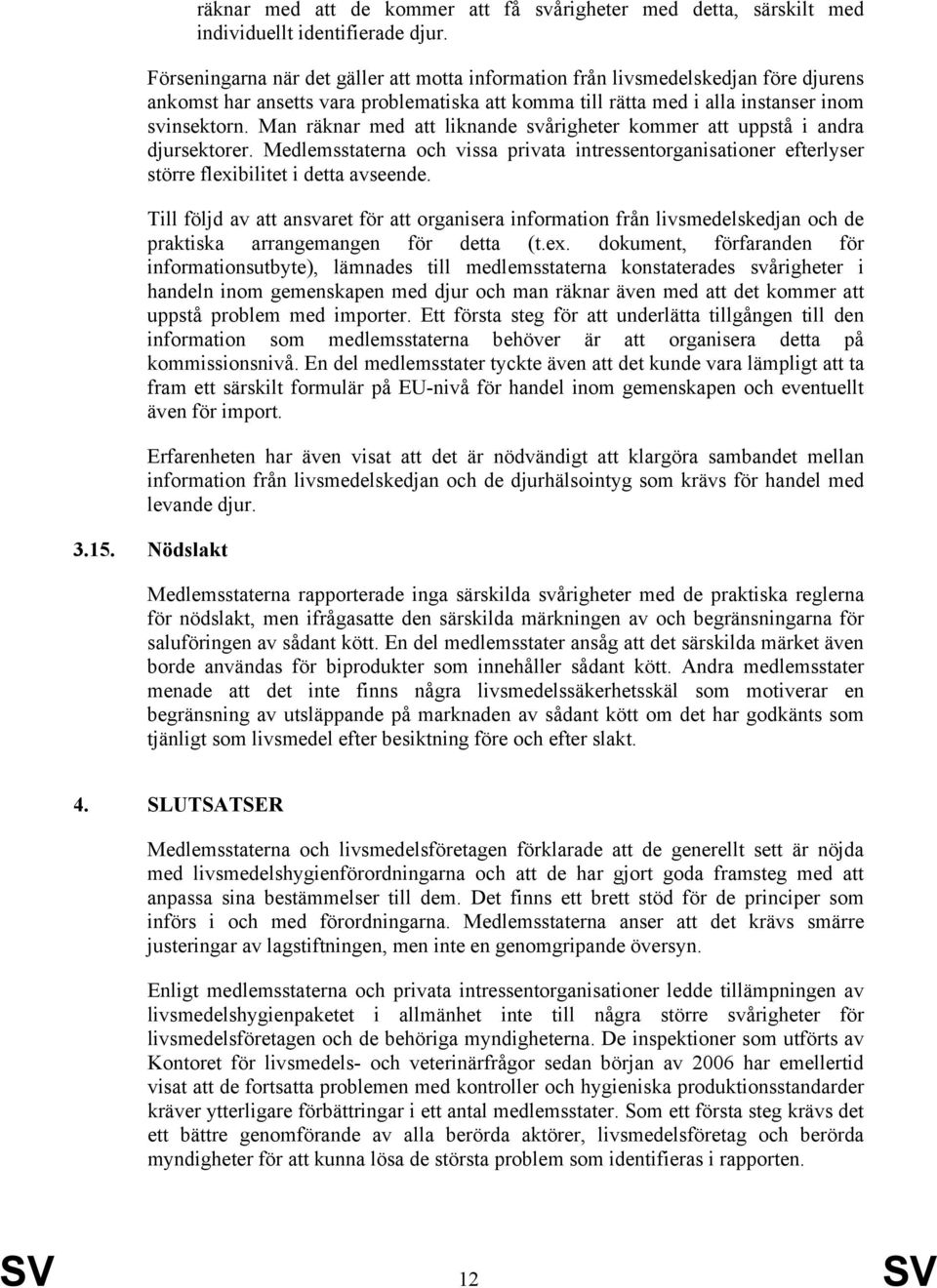 Man räknar med att liknande svårigheter kommer att uppstå i andra djursektorer. Medlemsstaterna och vissa privata intressentorganisationer efterlyser större flexibilitet i detta avseende.