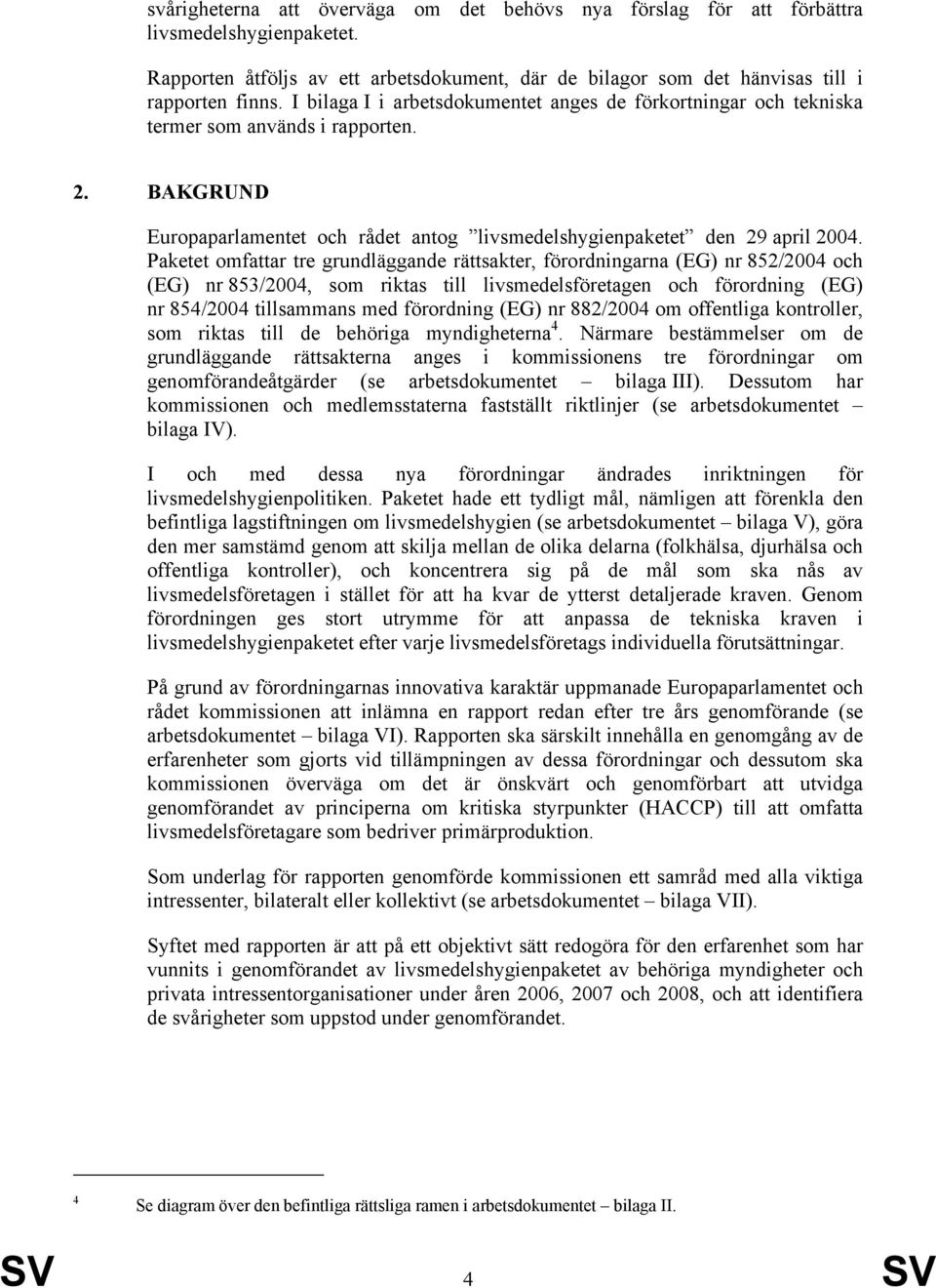 Paketet omfattar tre grundläggande rättsakter, förordningarna (EG) nr 852/2004 och (EG) nr 853/2004, som riktas till livsmedelsföretagen och förordning (EG) nr 854/2004 tillsammans med förordning