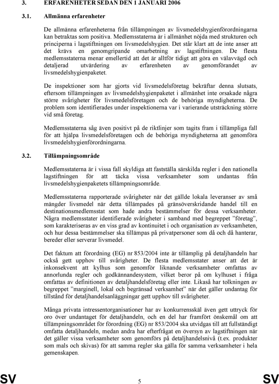 De flesta medlemsstaterna menar emellertid att det är alltför tidigt att göra en välavvägd och detaljerad utvärdering av erfarenheten av genomförandet av livsmedelshygienpaketet.