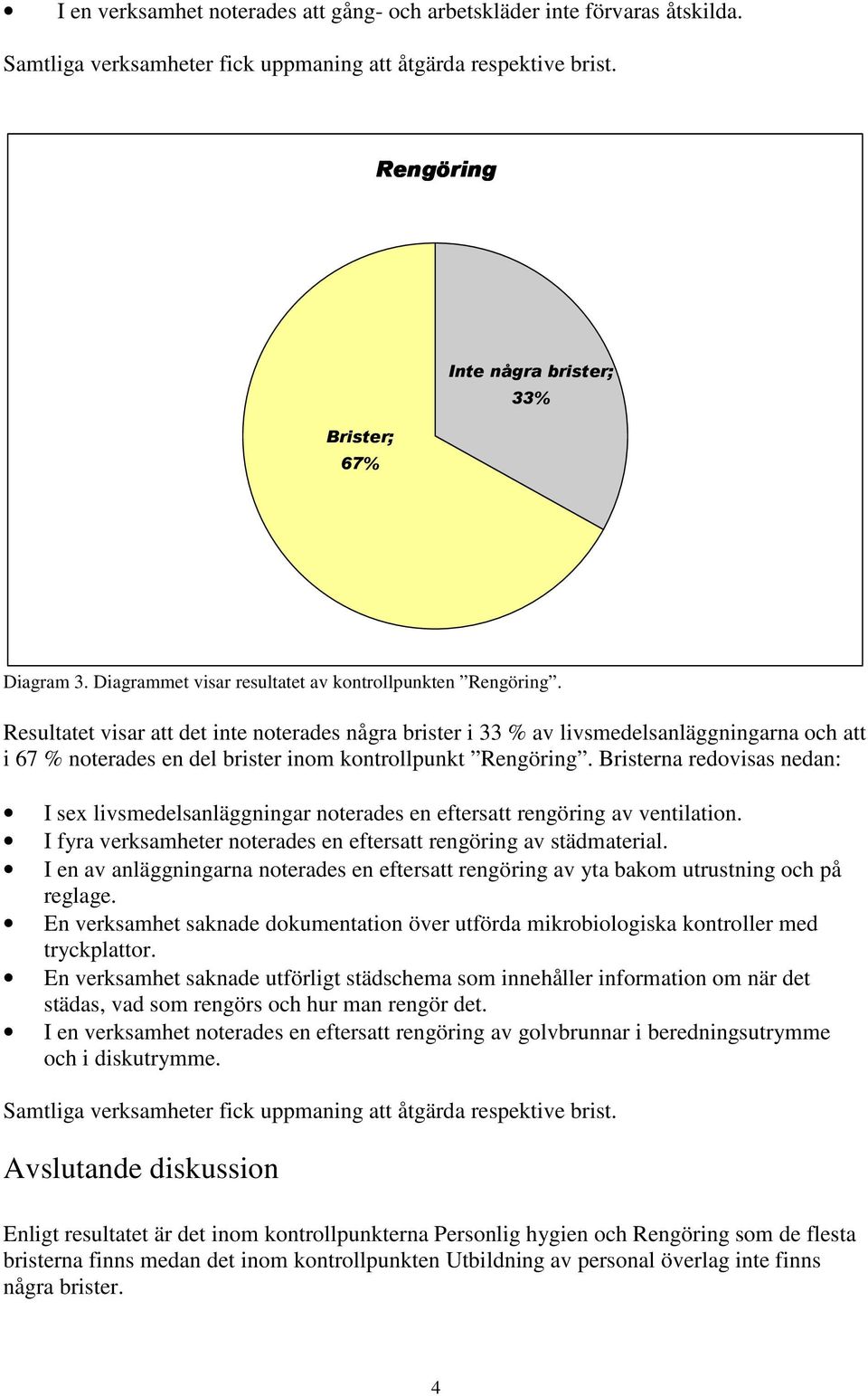 Bristerna redovisas nedan: I sex livsmedelsanläggningar noterades en eftersatt rengöring av ventilation. I fyra verksamheter noterades en eftersatt rengöring av städmaterial.