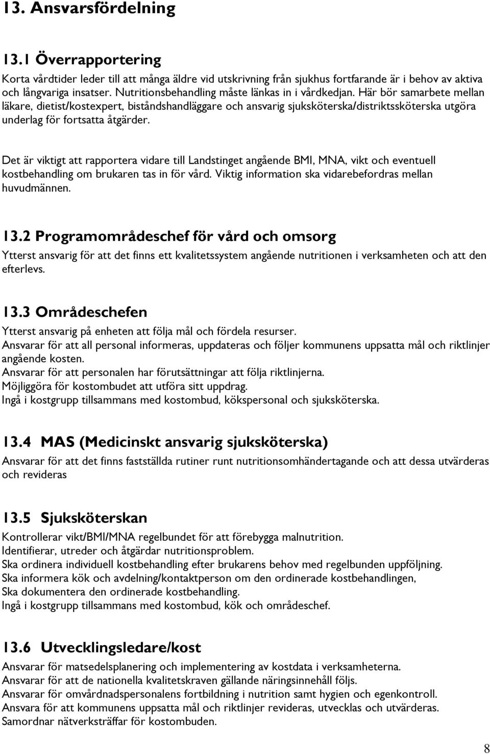 Här bör samarbete mellan läkare, dietist/kostexpert, biståndshandläggare och ansvarig sjuksköterska/distriktssköterska utgöra underlag för fortsatta åtgärder.