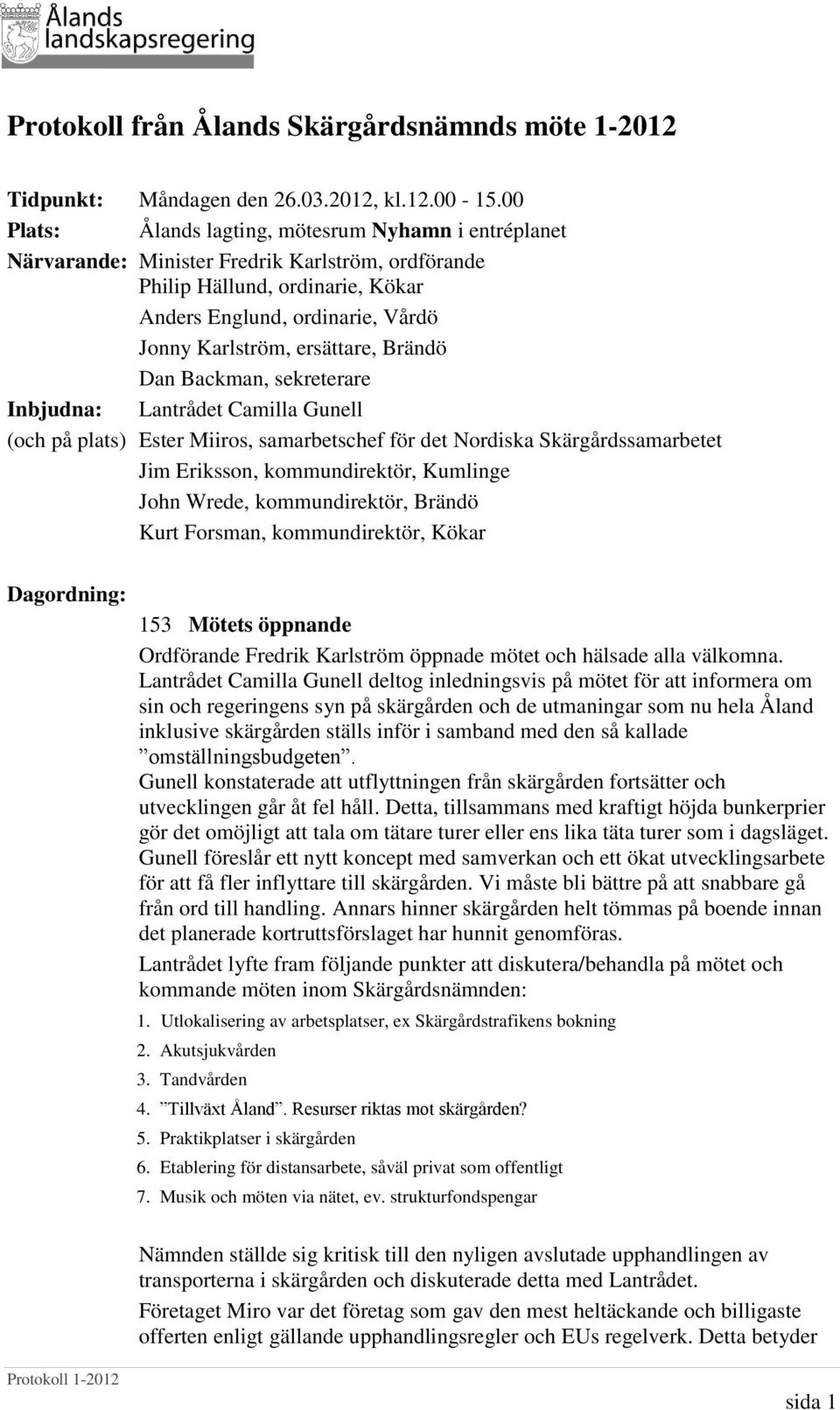 ersättare, Brändö Dan Backman, sekreterare Inbjudna: Lantrådet Camilla Gunell (och på plats) Ester Miiros, samarbetschef för det Nordiska Skärgårdssamarbetet Jim Eriksson, kommundirektör, Kumlinge