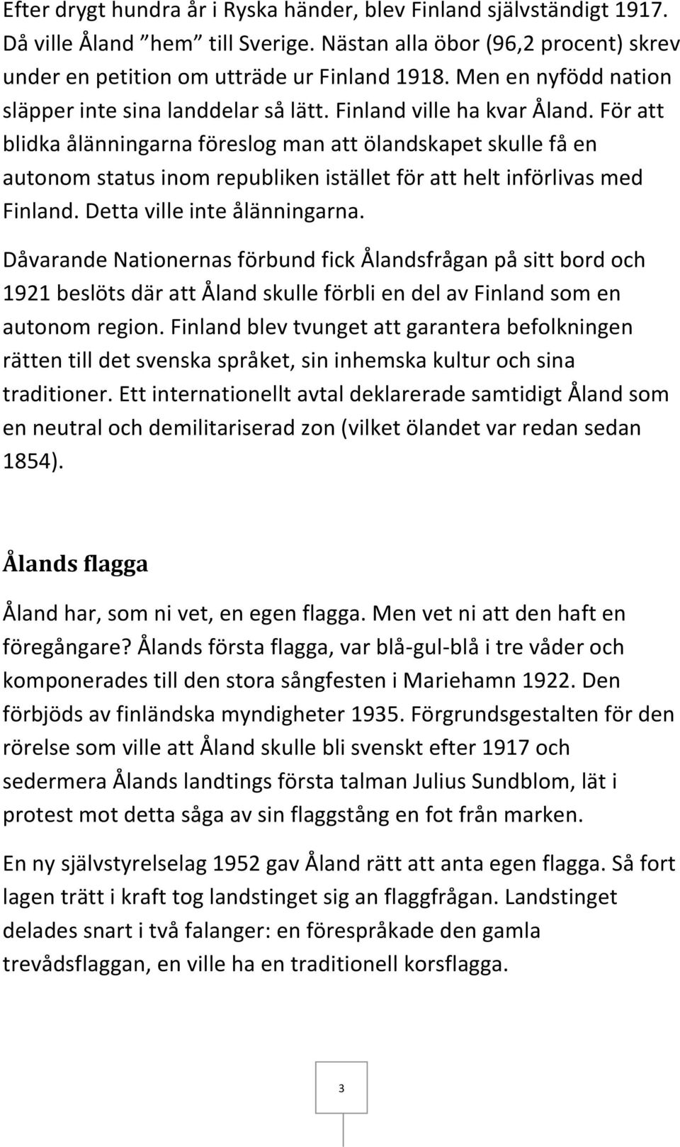 För att blidka ålänningarna föreslog man att ölandskapet skulle få en autonom status inom republiken istället för att helt införlivas med Finland. Detta ville inte ålänningarna.