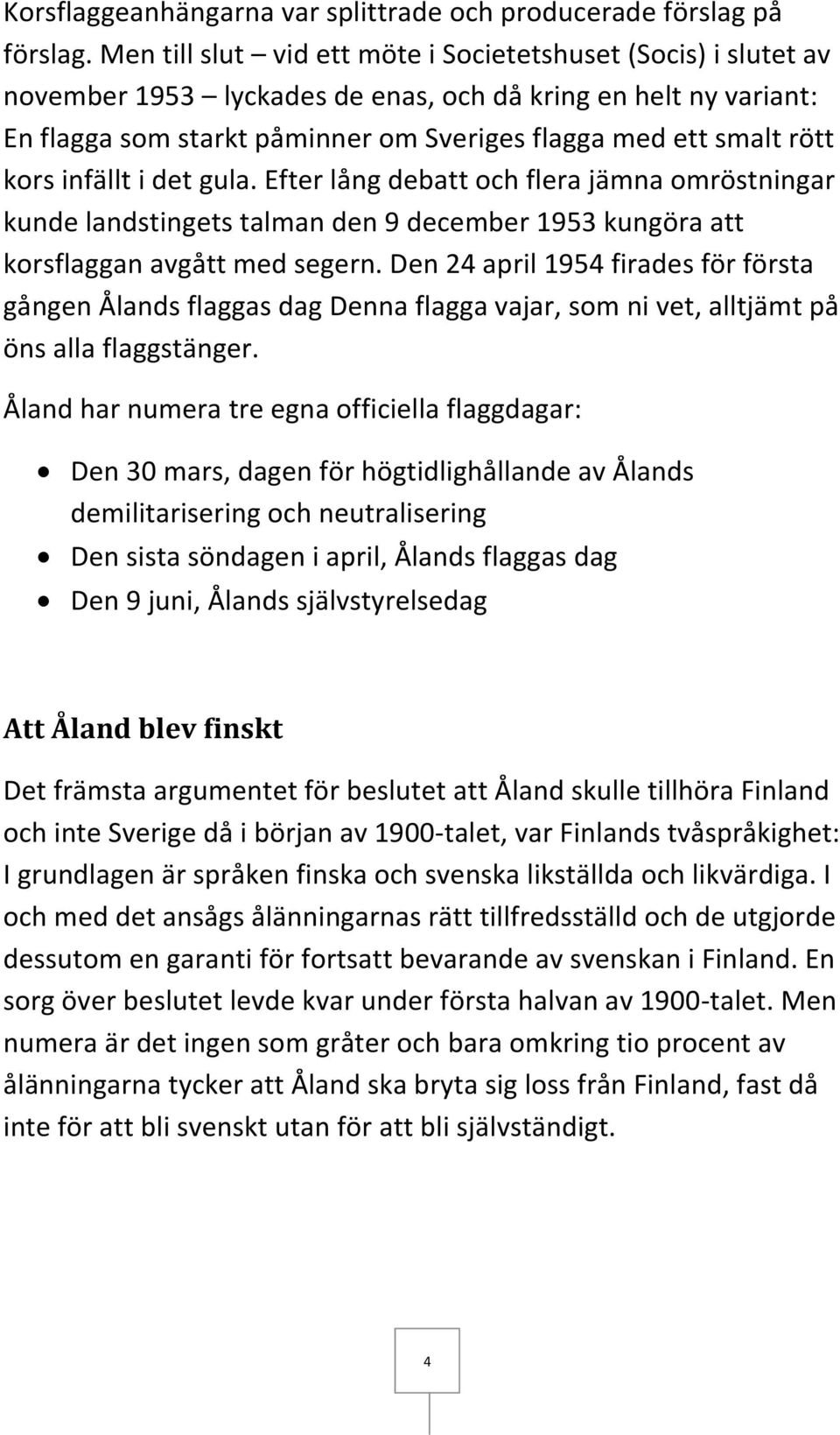 kors infällt i det gula. Efter lång debatt och flera jämna omröstningar kunde landstingets talman den 9 december 1953 kungöra att korsflaggan avgått med segern.