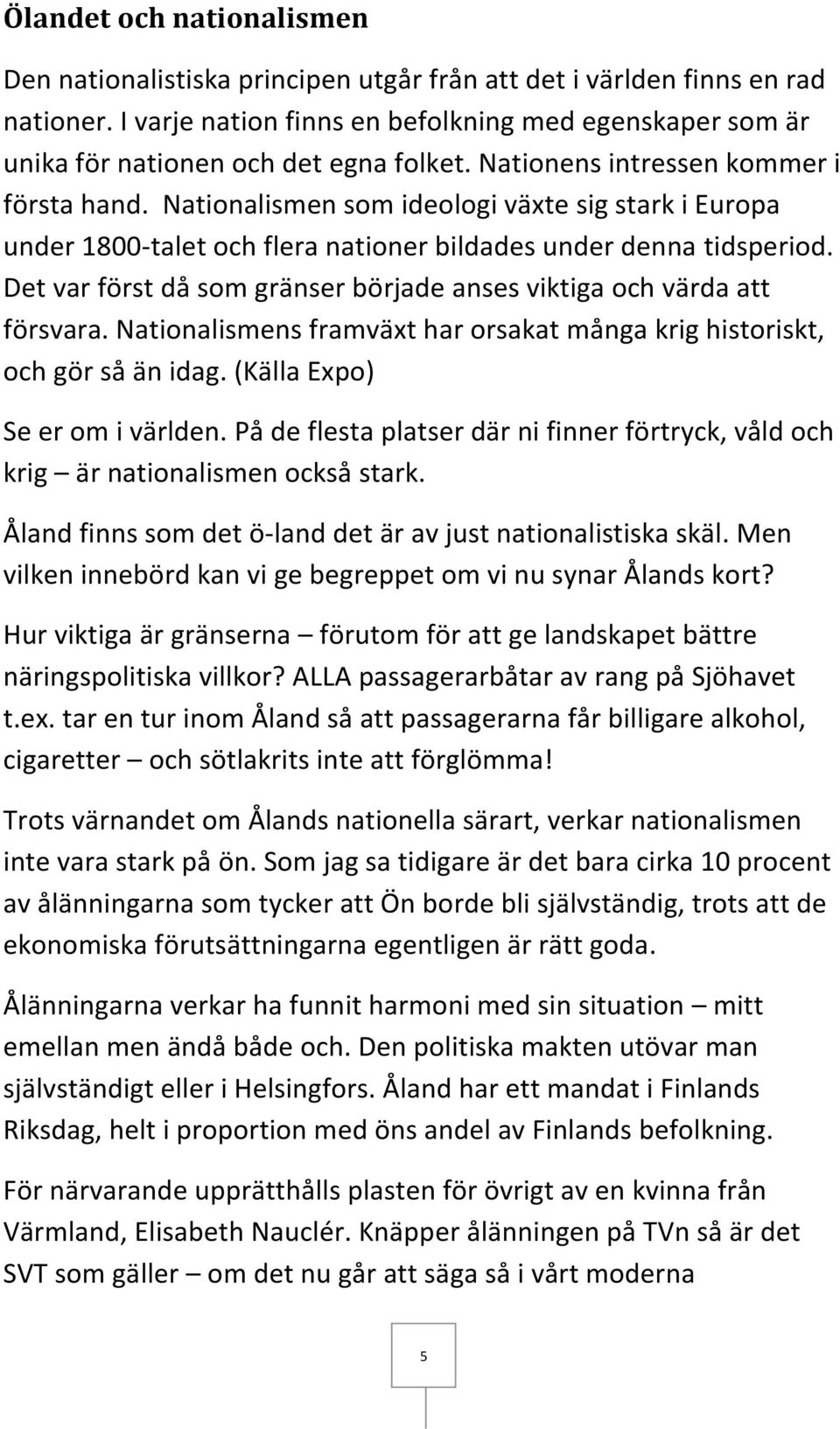 Nationalismen som ideologi växte sig stark i Europa under 1800-talet och flera nationer bildades under denna tidsperiod. Det var först då som gränser började anses viktiga och värda att försvara.