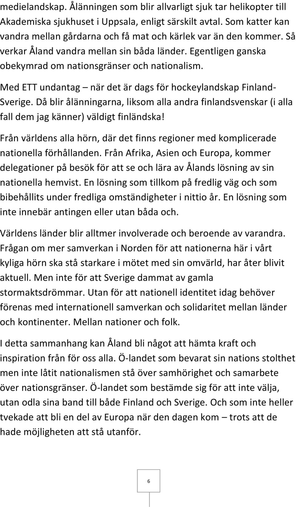 Med ETT undantag när det är dags för hockeylandskap Finland- Sverige. Då blir ålänningarna, liksom alla andra finlandsvenskar (i alla fall dem jag känner) väldigt finländska!